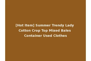 [Hot Item] Summer Trendy Lady Cotton Crop Top Mixed Bales Container Used Clothes