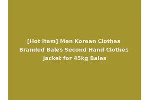 [Hot Item] Men Korean Clothes Branded Bales Second Hand Clothes Jacket for 45kg Bales