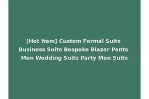 [Hot Item] Custom Formal Suits Business Suits Bespoke Blazer Pants Men Wedding Suits Party Men Suits