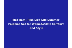 [Hot Item] Plus Size Silk Summer Pajamas Set for Wome's Comfort and Style