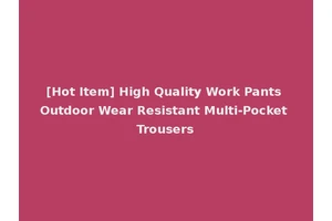 [Hot Item] High Quality Work Pants Outdoor Wear Resistant Multi-Pocket Trousers