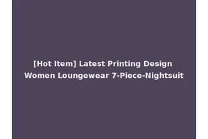 [Hot Item] Latest Printing Design Women Loungewear 7-Piece-Nightsuit