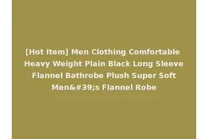 [Hot Item] Men Clothing Comfortable Heavy Weight Plain Black Long Sleeve Flannel Bathrobe Plush Super Soft Men's Flannel Robe