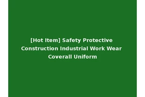 [Hot Item] Safety Protective Construction Industrial Work Wear Coverall Uniform