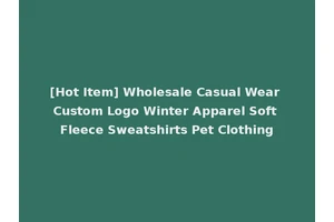[Hot Item] Wholesale Casual Wear Custom Logo Winter Apparel Soft Fleece Sweatshirts Pet Clothing