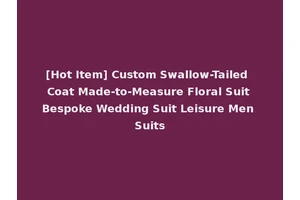 [Hot Item] Custom Swallow-Tailed Coat Made-to-Measure Floral Suit Bespoke Wedding Suit Leisure Men Suits