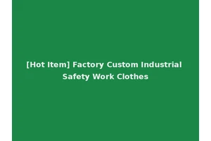 [Hot Item] Factory Custom Industrial Safety Work Clothes