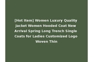 [Hot Item] Women Luxury Quality Jacket Women Hooded Coat New Arrival Spring Long Trench Single Coats for Ladies Customized Logo Woven Thin
