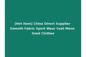 [Hot Item] China Direct Supplier Smooth Fabric Sport Wear Coat Mens Used Clothes