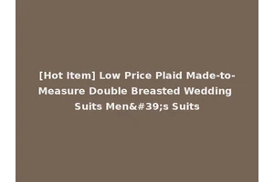 [Hot Item] Low Price Plaid Made-to-Measure Double Breasted Wedding Suits Men's Suits