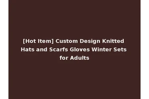 [Hot Item] Custom Design Knitted Hats and Scarfs Gloves Winter Sets for Adults
