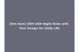 [Hot Item] OEM OEM Night Robe with Your Design for Daily Life