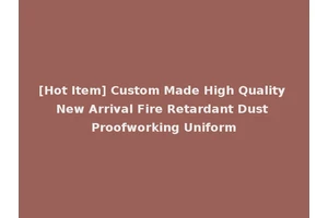 [Hot Item] Custom Made High Quality New Arrival Fire Retardant Dust Proofworking Uniform