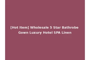 [Hot Item] Wholesale 5 Star Bathrobe Gown Luxury Hotel SPA Linen