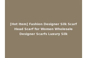 [Hot Item] Fashion Designer Silk Scarf Head Scarf for Women Wholesale Designer Scarfs Luxury Silk
