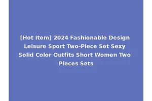 [Hot Item] 2024 Fashionable Design Leisure Sport Two-Piece Set Sexy Solid Color Outfits Short Women Two Pieces Sets