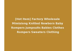 [Hot Item] Factory Wholesale Mimixiong Knitted Newborn Baby Rompers Jumpsuits Babies Clothes Rompers Sweaters Clothing