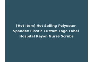 [Hot Item] Hot Selling Polyester Spandex Elastic Custom Logo Label Hospital Rayon Nurse Scrubs