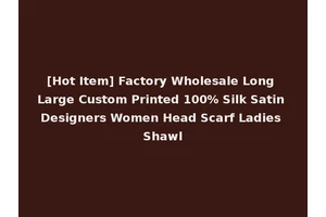 [Hot Item] Factory Wholesale Long Large Custom Printed 100% Silk Satin Designers Women Head Scarf Ladies Shawl