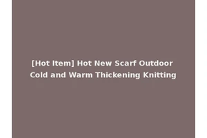 [Hot Item] Hot New Scarf Outdoor Cold and Warm Thickening Knitting