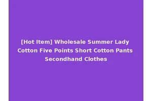 [Hot Item] Wholesale Summer Lady Cotton Five Points Short Cotton Pants Secondhand Clothes