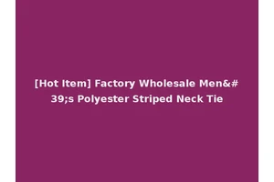 [Hot Item] Factory Wholesale Men's Polyester Striped Neck Tie