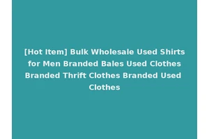 [Hot Item] Bulk Wholesale Used Shirts for Men Branded Bales Used Clothes Branded Thrift Clothes Branded Used Clothes