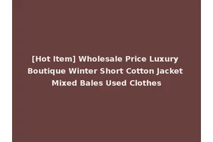 [Hot Item] Wholesale Price Luxury Boutique Winter Short Cotton Jacket Mixed Bales Used Clothes
