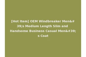 [Hot Item] OEM Windbreaker Men's Medium Length Slim and Handsome Business Casual Men's Coat
