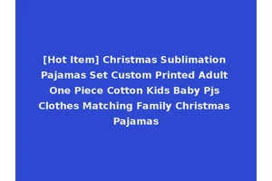 [Hot Item] Christmas Sublimation Pajamas Set Custom Printed Adult One Piece Cotton Kids Baby Pjs Clothes Matching Family Christmas Pajamas