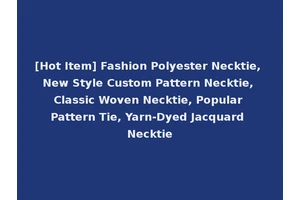 [Hot Item] Fashion Polyester Necktie, New Style Custom Pattern Necktie, Classic Woven Necktie, Popular Pattern Tie, Yarn-Dyed Jacquard Necktie