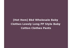 [Hot Item] Bkd Wholesale Baby Clothes Lovely Long PP Style Baby Cotton Clothes Pants