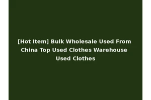 [Hot Item] Bulk Wholesale Used From China Top Used Clothes Warehouse Used Clothes
