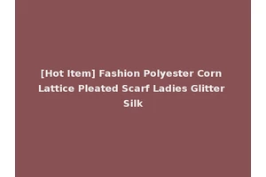 [Hot Item] Fashion Polyester Corn Lattice Pleated Scarf Ladies Glitter Silk