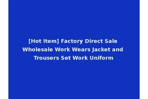 [Hot Item] Factory Direct Sale Wholesale Work Wears Jacket and Trousers Set Work Uniform