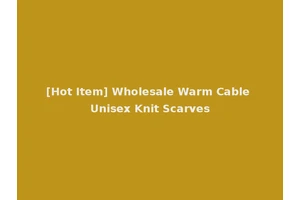 [Hot Item] Wholesale Warm Cable Unisex Knit Scarves