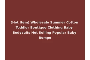 [Hot Item] Wholesale Summer Cotton Toddler Boutique Clothing Baby Bodysuits Hot Selling Popular Baby Rompe