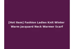 [Hot Item] Fashion Ladies Knit Winter Warm Jacquard Neck Warmer Scarf