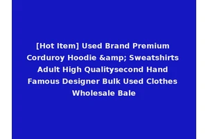 [Hot Item] Used Brand Premium Corduroy Hoodie &amp; Sweatshirts Adult High Qualitysecond Hand Famous Designer Bulk Used Clothes Wholesale Bale