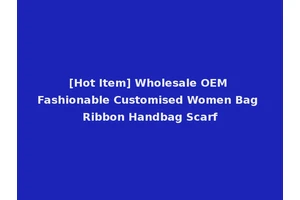 [Hot Item] Wholesale OEM Fashionable Customised Women Bag Ribbon Handbag Scarf