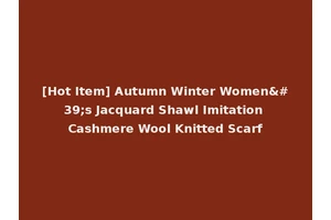 [Hot Item] Autumn Winter Women's Jacquard Shawl Imitation Cashmere Wool Knitted Scarf
