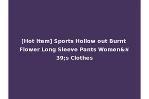 [Hot Item] Sports Hollow out Burnt Flower Long Sleeve Pants Women's Clothes