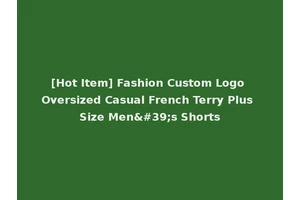 [Hot Item] Fashion Custom Logo Oversized Casual French Terry Plus Size Men's Shorts