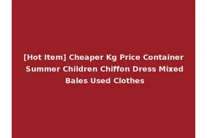 [Hot Item] Cheaper Kg Price Container Summer Children Chiffon Dress Mixed Bales Used Clothes