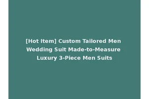 [Hot Item] Custom Tailored Men Wedding Suit Made-to-Measure Luxury 3-Piece Men Suits