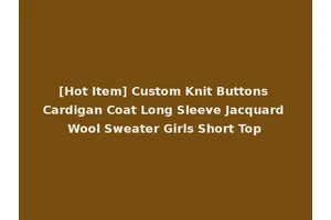 [Hot Item] Custom Knit Buttons Cardigan Coat Long Sleeve Jacquard Wool Sweater Girls Short Top