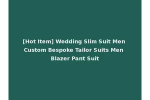 [Hot Item] Wedding Slim Suit Men Custom Bespoke Tailor Suits Men Blazer Pant Suit