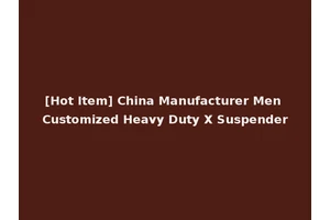 [Hot Item] China Manufacturer Men Customized Heavy Duty X Suspender
