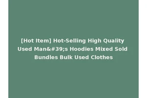 [Hot Item] Hot-Selling High Quality Used Man's Hoodies Mixed Sold Bundles Bulk Used Clothes