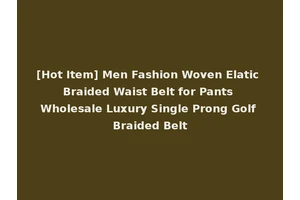 [Hot Item] Men Fashion Woven Elatic Braided Waist Belt for Pants Wholesale Luxury Single Prong Golf Braided Belt